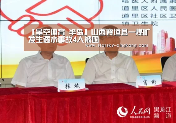 【星空体育 半岛】山西襄垣县一煤矿发生透水事故4人被困(图1) 星空体育app