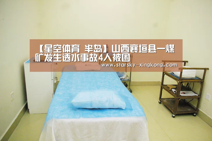 【星空体育 半岛】山西襄垣县一煤矿发生透水事故4人被困(图2) 星空娱乐
